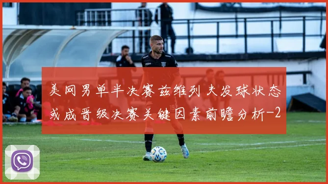 美网男单半决赛兹维列夫发球状态或成晋级决赛关键因素前瞻分析