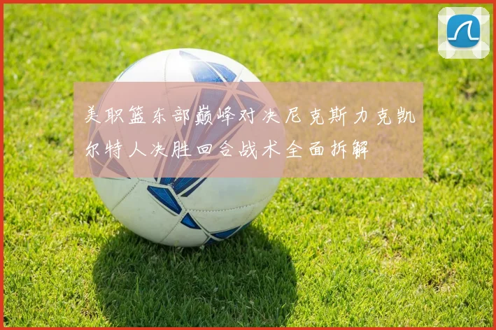 美职篮东部巅峰对决尼克斯力克凯尔特人决胜回合战术全面拆解