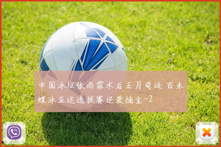 中国泳坛张雨霏术后五月奇迹 百米蝶泳亚运选拔赛逆袭摘金