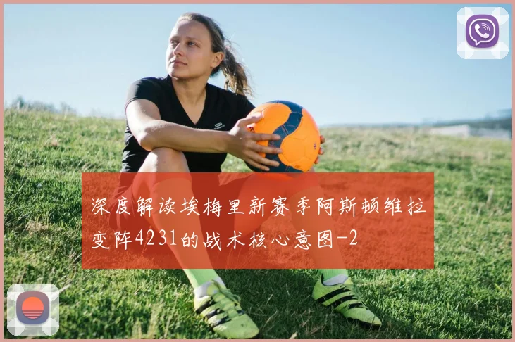 深度解读埃梅里新赛季阿斯顿维拉变阵4231的战术核心意图
