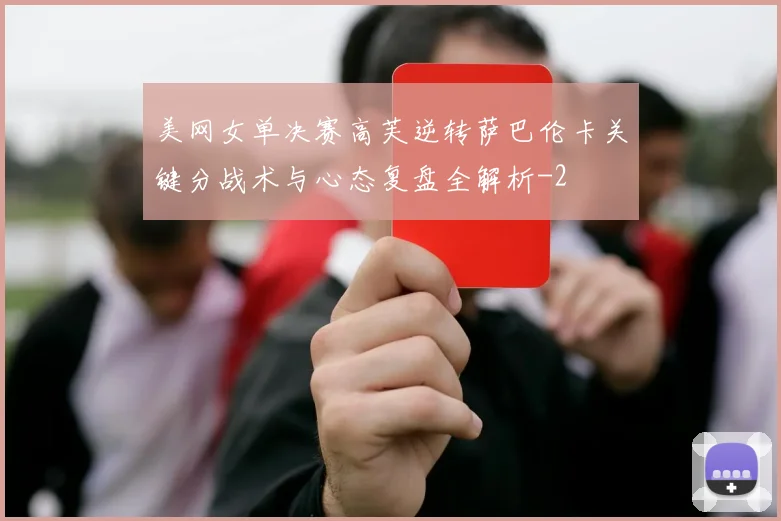 美网女单决赛高芙逆转萨巴伦卡关键分战术与心态复盘全解析