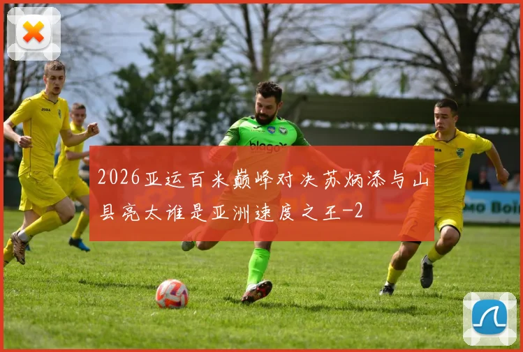 2026亚运百米巅峰对决苏炳添与山县亮太谁是亚洲速度之王