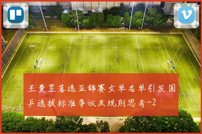 王曼昱落选亚锦赛女单名单引发国乒选拔标准争议及规则思考