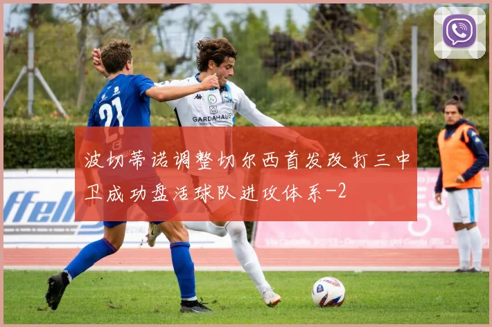 波切蒂诺调整切尔西首发改打三中卫成功盘活球队进攻体系
